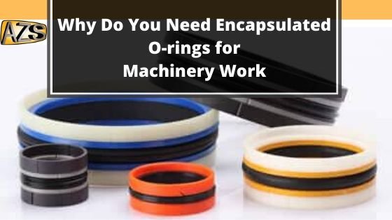 Why Do You Need Encapsulated O-rings for Machinery Work